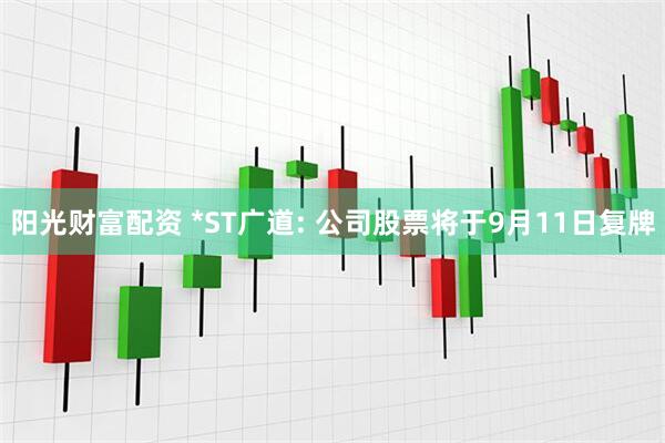 阳光财富配资 *ST广道: 公司股票将于9月11日复牌