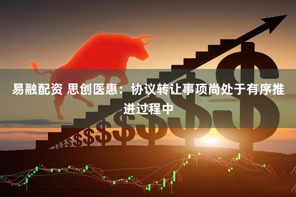 易融配资 思创医惠：协议转让事项尚处于有序推进过程中