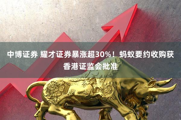 中博证券 耀才证券暴涨超30%！蚂蚁要约收购获香港证监会批准