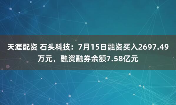 天涯配资 石头科技：7月15日融资买入2697.49万元，融资融券余额7.58亿元